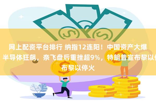 网上配资平台排行 纳指12连阳！中国资产大爆发，半导体狂飙，奈飞盘后重挫超9%，特朗普宣布黎以停火