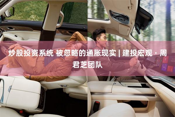 炒股投资系统 被忽略的通胀现实 | 建投宏观 · 周君芝团队