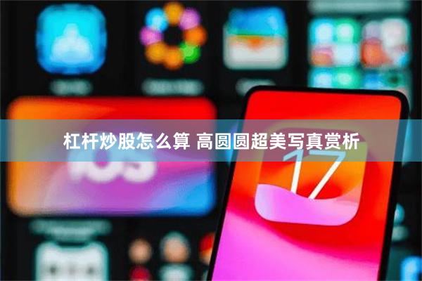 杠杆炒股怎么算 高圆圆超美写真赏析