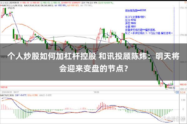 个人炒股如何加杠杆控股 和讯投顾陈炜：明天将会迎来变盘的节点？