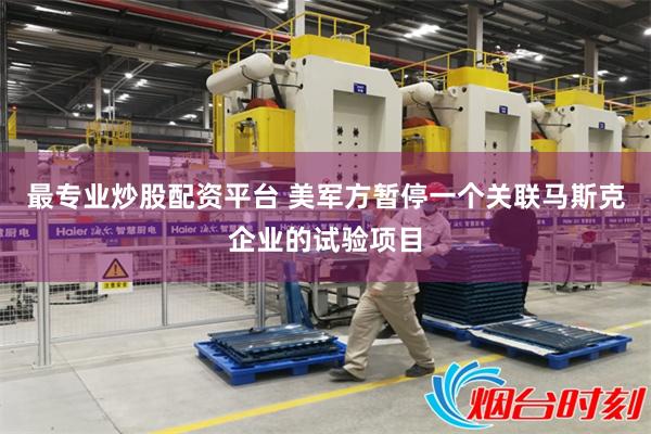 最专业炒股配资平台 美军方暂停一个关联马斯克企业的试验项目