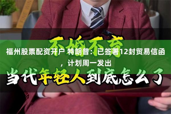 福州股票配资开户 特朗普：已签署12封贸易信函，计划周一发出