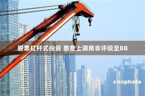 股票杠杆式投资 惠誉上调南非评级至BB