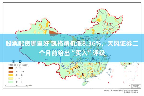 股票配资哪里好 凯格精机涨8.36%，天风证券二个月前给出“买入”评级
