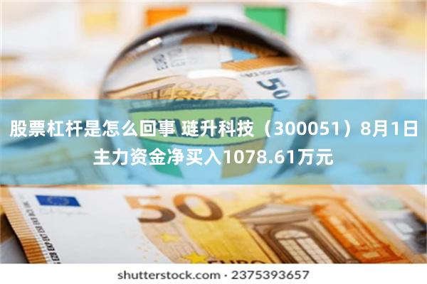 股票杠杆是怎么回事 琏升科技（300051）8月1日主力资金净买入1078.61万元