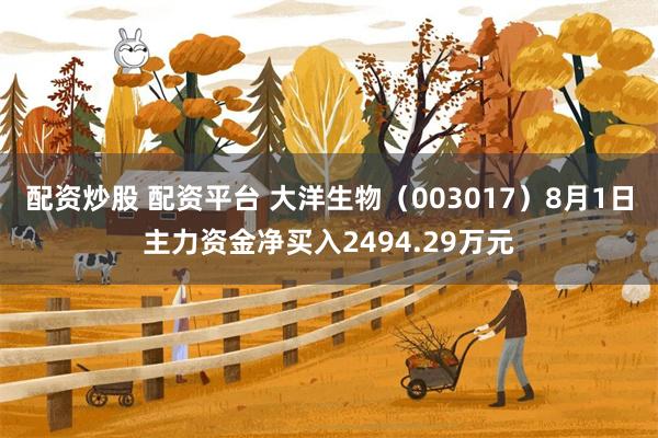 配资炒股 配资平台 大洋生物（003017）8月1日主力资金净买入2494.29万元