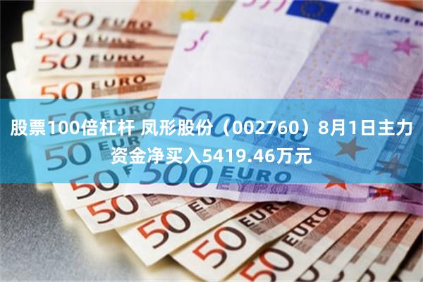 股票100倍杠杆 凤形股份（002760）8月1日主力资金净买入5419.46万元