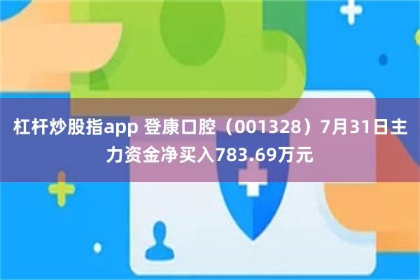 杠杆炒股指app 登康口腔（001328）7月31日主力资金净买入783.69万元
