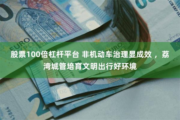 股票100倍杠杆平台 非机动车治理显成效 ，荔湾城管培育文明出行好环境