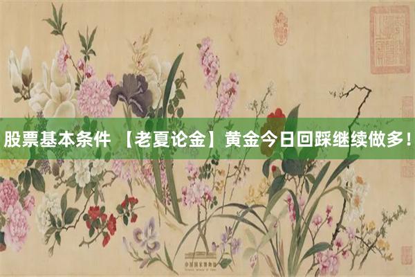股票基本条件 【老夏论金】黄金今日回踩继续做多！