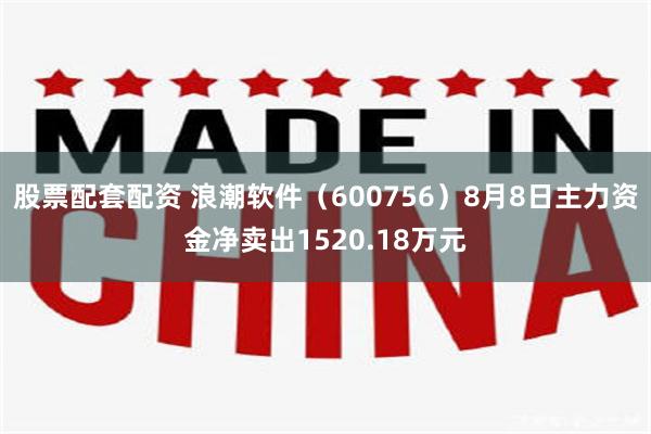 股票配套配资 浪潮软件（600756）8月8日主力资金净卖出1520.18万元