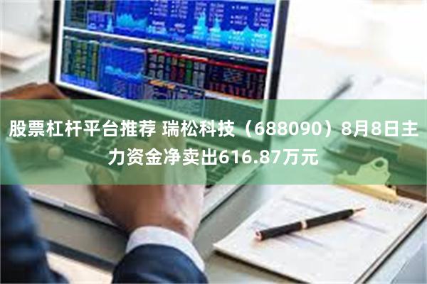 股票杠杆平台推荐 瑞松科技（688090）8月8日主力资金净卖出616.87万元