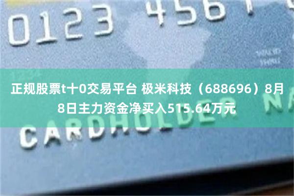 正规股票t十0交易平台 极米科技（688696）8月8日主力资金净买入515.64万元