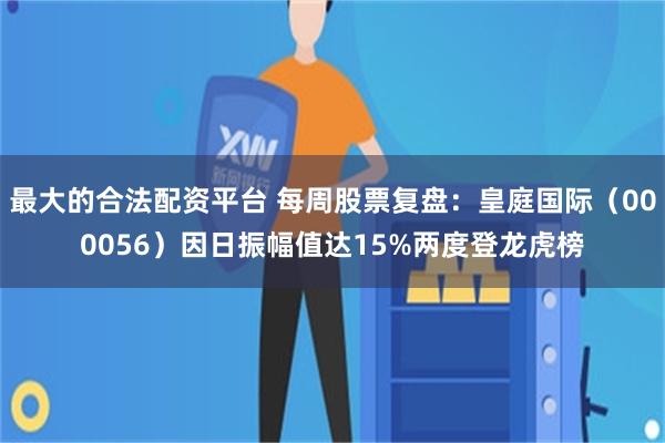 最大的合法配资平台 每周股票复盘：皇庭国际（000056）因日振幅值达15%两度登龙虎榜
