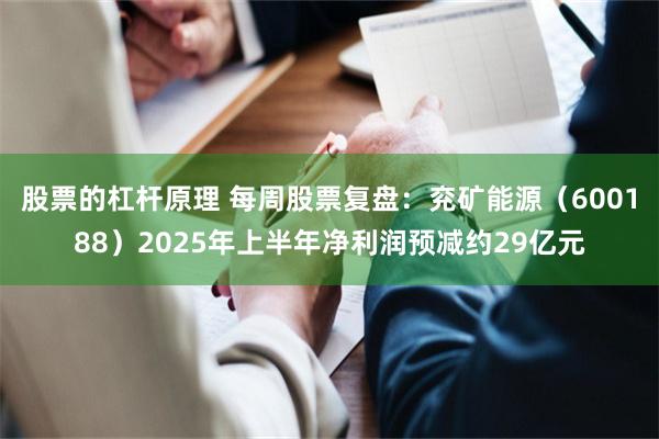 股票的杠杆原理 每周股票复盘：兖矿能源（600188）2025年上半年净利润预减约29亿元