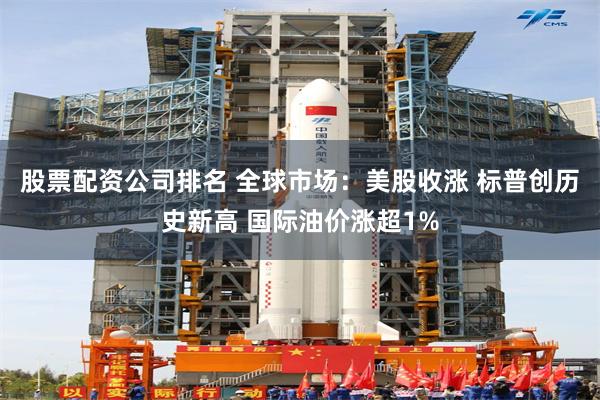 股票配资公司排名 全球市场：美股收涨 标普创历史新高 国际油价涨超1%