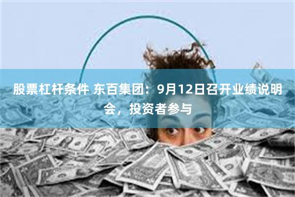 股票杠杆条件 东百集团：9月12日召开业绩说明会，投资者参与