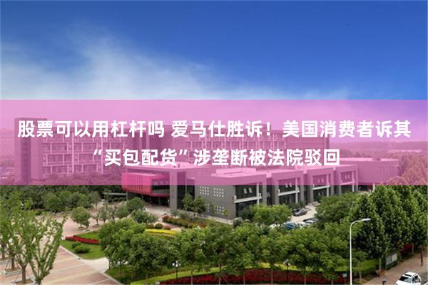 股票可以用杠杆吗 爱马仕胜诉！美国消费者诉其“买包配货”涉垄断被法院驳回