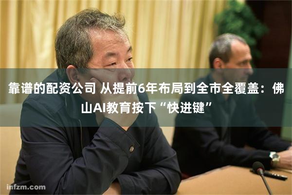 靠谱的配资公司 从提前6年布局到全市全覆盖：佛山AI教育按下“快进键”
