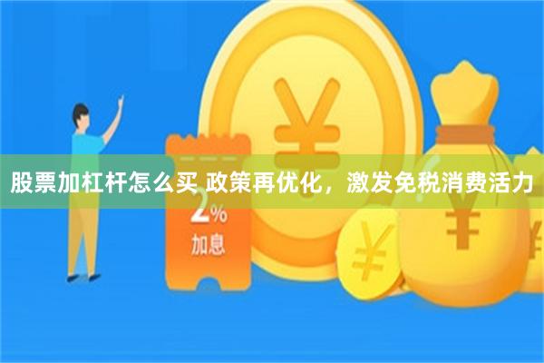 股票加杠杆怎么买 政策再优化，激发免税消费活力