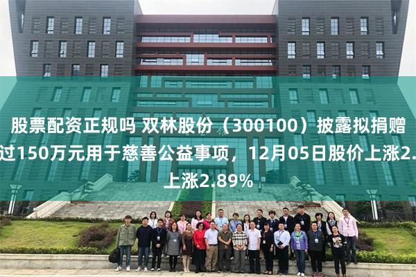 股票配资正规吗 双林股份(300100)披露拟捐赠不超过150万元用于慈善公益事项,12月05日股价上涨2.89%