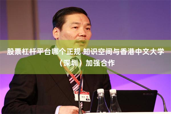 股票杠杆平台哪个正规 知识空间与香港中文大学（深圳）加强合作