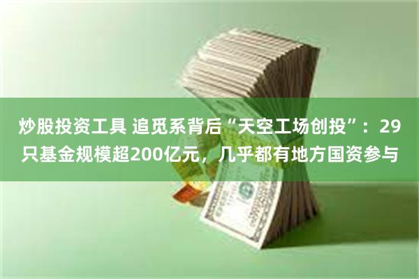 炒股投资工具 追觅系背后“天空工场创投”：29只基金规模超200亿元，几乎都有地方国资参与