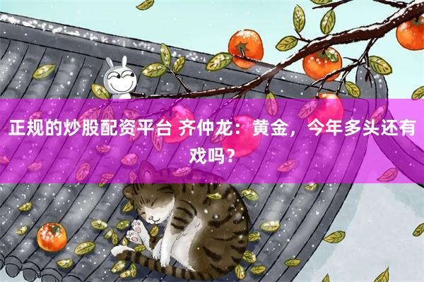 正规的炒股配资平台 齐仲龙：黄金，今年多头还有戏吗？