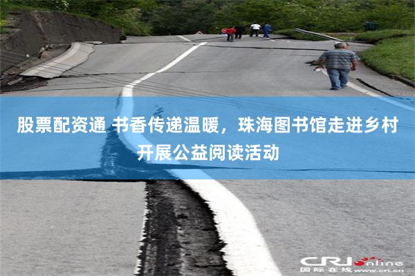 股票配资通 书香传递温暖，珠海图书馆走进乡村开展公益阅读活动