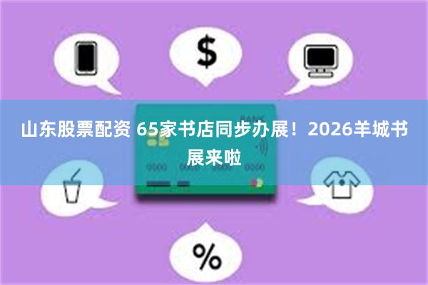 山东股票配资 65家书店同步办展！2026羊城书展来啦