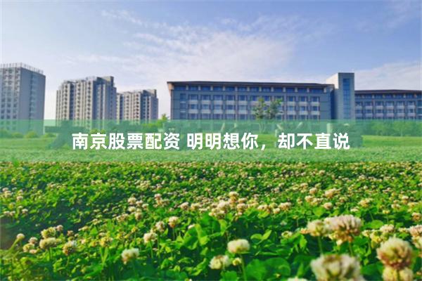 南京股票配资 明明想你，却不直说