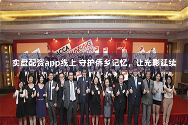 实盘配资app线上 守护侨乡记忆，让光影延续