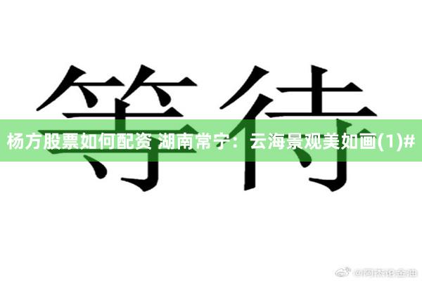 杨方股票如何配资 湖南常宁：云海景观美如画(1)#