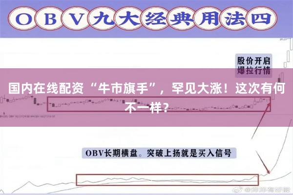 国内在线配资 “牛市旗手”，罕见大涨！这次有何不一样？