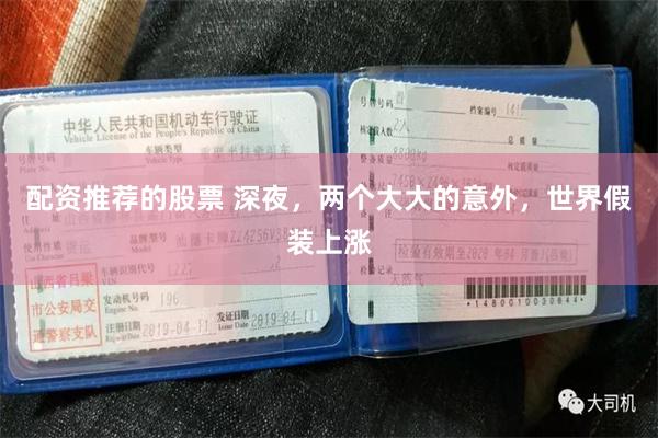 配资推荐的股票 深夜，两个大大的意外，世界假装上涨
