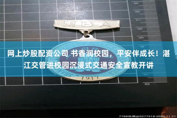 网上炒股配资公司 书香润校园，平安伴成长！湛江交管进校园沉浸式交通安全宣教开讲