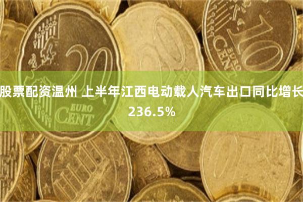 股票配资温州 上半年江西电动载人汽车出口同比增长236.5%