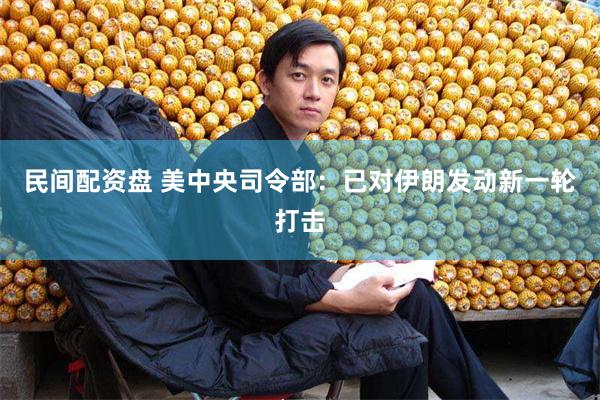 民间配资盘 美中央司令部：已对伊朗发动新一轮打击