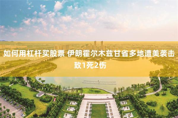 如何用杠杆买股票 伊朗霍尔木兹甘省多地遭美袭击 致1死2伤
