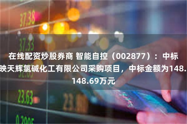 在线配资炒股券商 智能自控（002877）：中标重庆市映天辉氯碱化工有限公司采购项目，中标金额为148.69万元