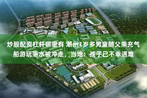 炒股配资杠杆哪里有 潮州1岁多男童随父乘充气船游玩落水被冲走，当地：孩子已不幸遇难