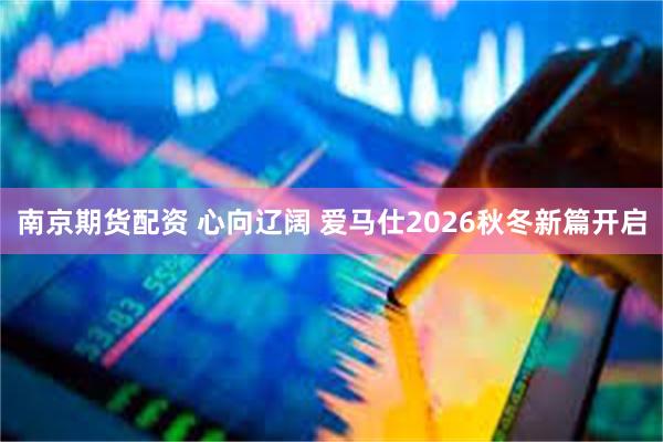 南京期货配资 心向辽阔 爱马仕2026秋冬新篇开启