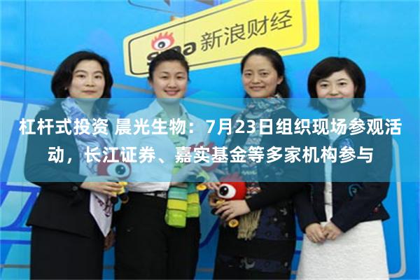 杠杆式投资 晨光生物：7月23日组织现场参观活动，长江证券、嘉实基金等多家机构参与