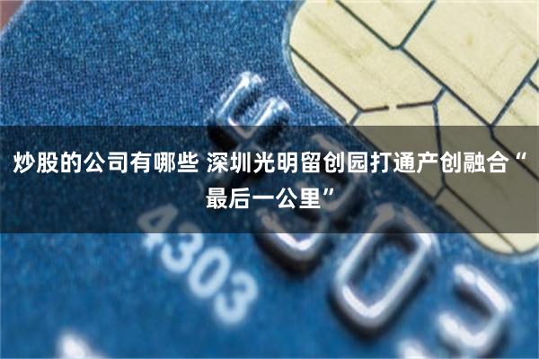 炒股的公司有哪些 深圳光明留创园打通产创融合“最后一公里”