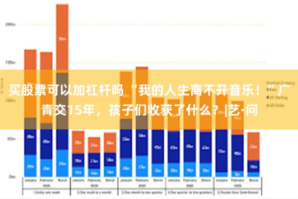 买股票可以加杠杆吗 “我的人生离不开音乐！”广青交15年，孩子们收获了什么？|艺·问
