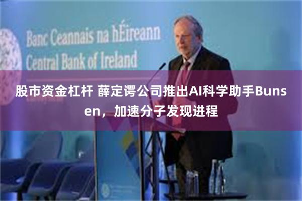 股市资金杠杆 薛定谔公司推出AI科学助手Bunsen，加速分子发现进程