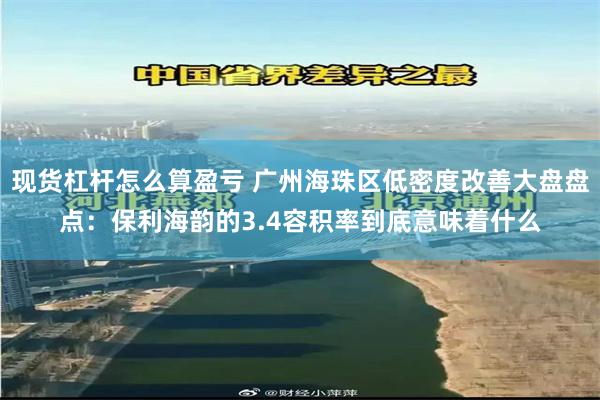 现货杠杆怎么算盈亏 广州海珠区低密度改善大盘盘点：保利海韵的3.4容积率到底意味着什么