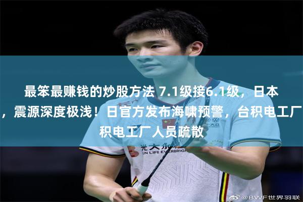 最笨最赚钱的炒股方法 7.1级接6.1级，日本连发强震，震源深度极浅！日官方发布海啸预警，台积电工厂人员疏散