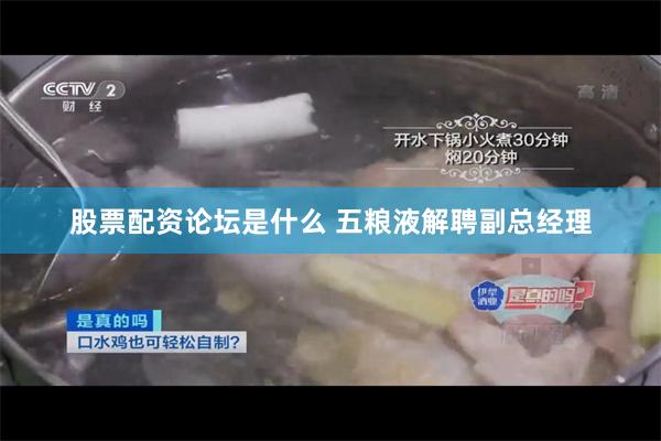 股票配资论坛是什么 五粮液解聘副总经理