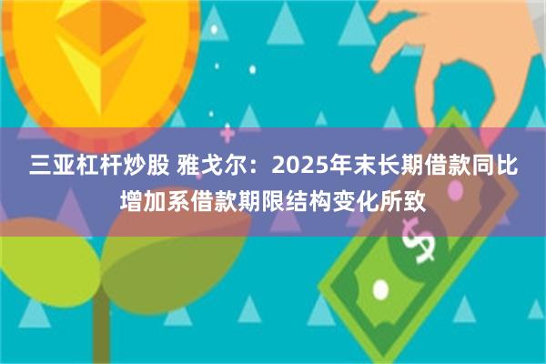 三亚杠杆炒股 雅戈尔：2025年末长期借款同比增加系借款期限结构变化所致
